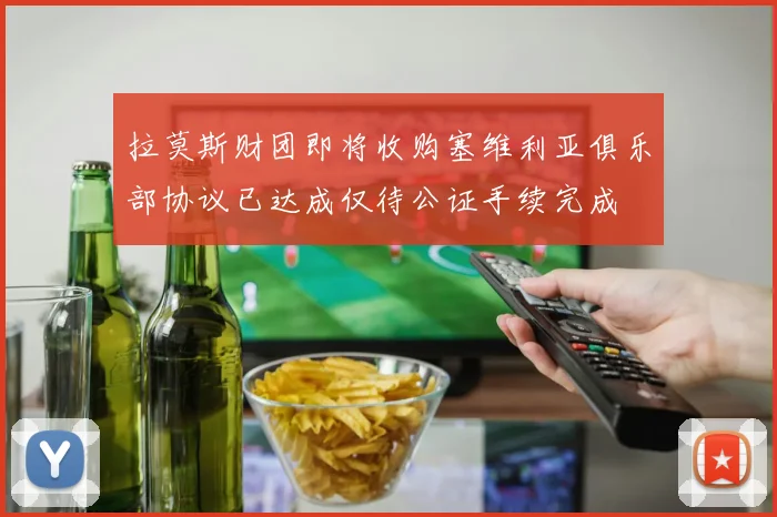 拉莫斯财团即将收购塞维利亚俱乐部协议已达成仅待公证手续完成