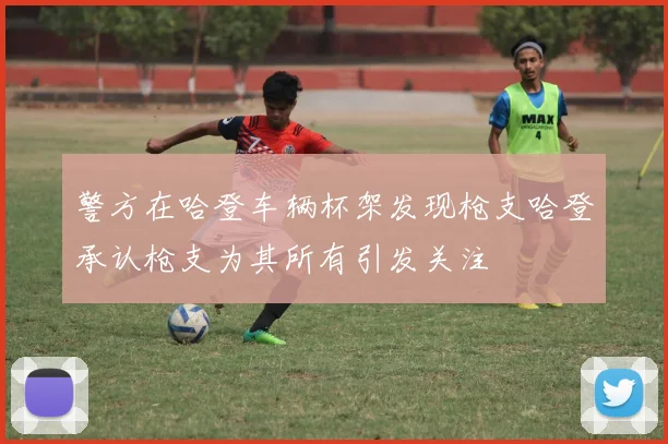 警方在哈登车辆杯架发现枪支哈登承认枪支为其所有引发关注