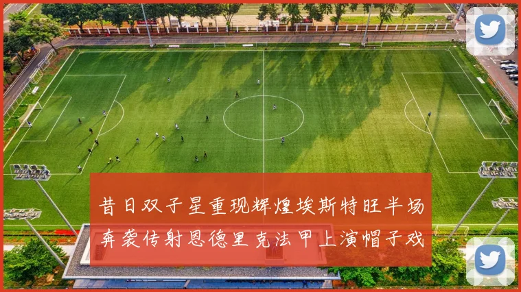 昔日双子星重现辉煌埃斯特旺半场奔袭传射恩德里克法甲上演帽子戏法