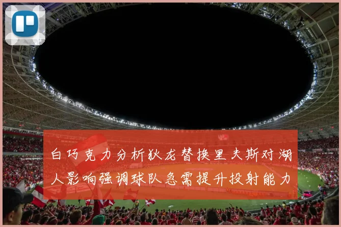白巧克力分析狄龙替换里夫斯对湖人影响强调球队急需提升投射能力