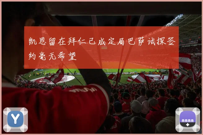 凯恩留在拜仁已成定局巴萨试探签约毫无希望
