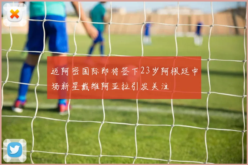 迈阿密国际即将签下23岁阿根廷中场新星戴维阿亚拉引发关注