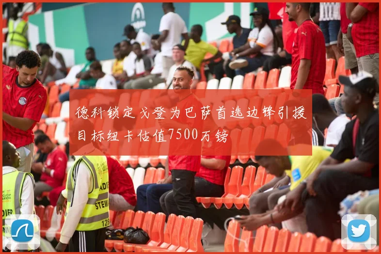 德科锁定戈登为巴萨首选边锋引援目标纽卡估值7500万镑