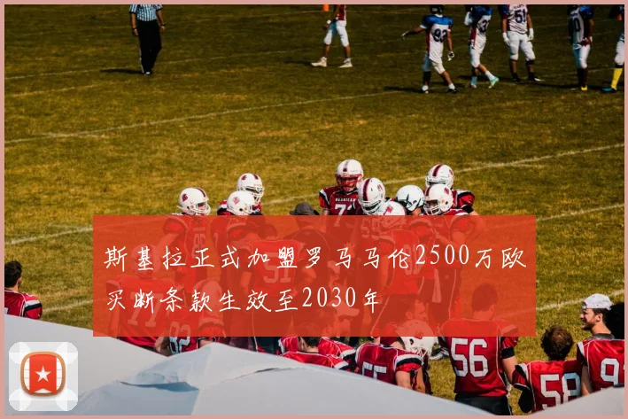 斯基拉正式加盟罗马马伦2500万欧买断条款生效至2030年