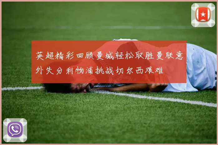 英超精彩回顾曼城轻松取胜曼联意外失分利物浦挑战切尔西艰难