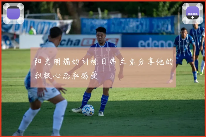 阳光明媚的训练日弗兰克分享他的积极心态和感受