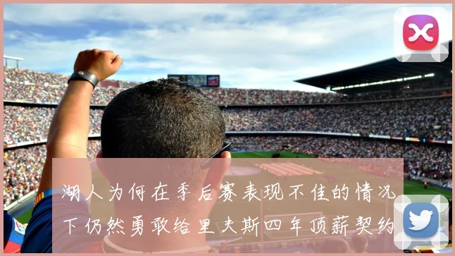 湖人为何在季后赛表现不佳的情况下仍然勇敢给里夫斯四年顶薪契约