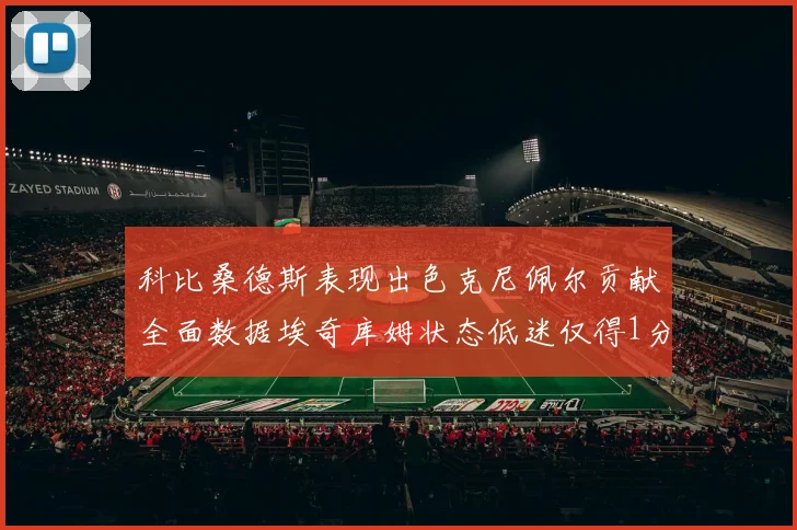 科比桑德斯表现出色克尼佩尔贡献全面数据埃奇库姆状态低迷仅得1分